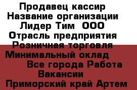 Продавец-кассир › Название организации ­ Лидер Тим, ООО › Отрасль предприятия ­ Розничная торговля › Минимальный оклад ­ 35 000 - Все города Работа » Вакансии   . Приморский край,Артем г.